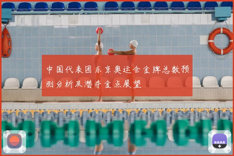 中国代表团东京奥运会金牌总数预测分析及潜夺金点展望