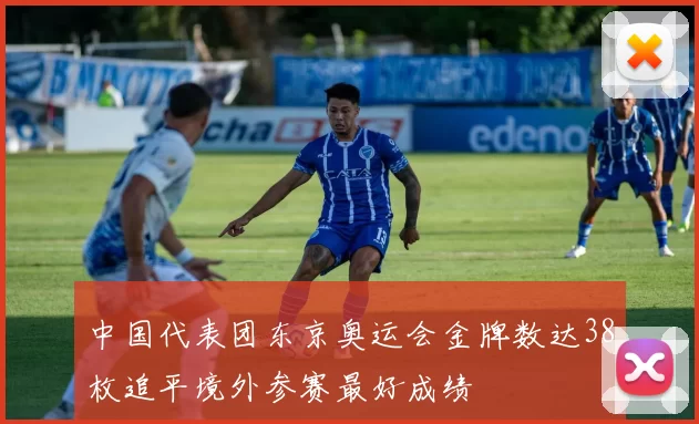 中国代表团东京奥运会金牌数达38枚追平境外参赛最好成绩