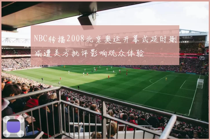 NBC转播2008北京奥运开幕式延时删减遭美方批评影响观众体验