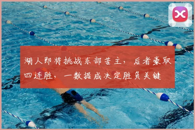 湖人即将挑战东部苦主，后者豪取四连胜，一数据成决定胜负关键