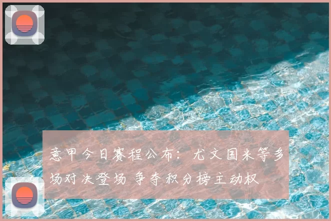 意甲今日赛程公布：尤文国米等多场对决登场 争夺积分榜主动权