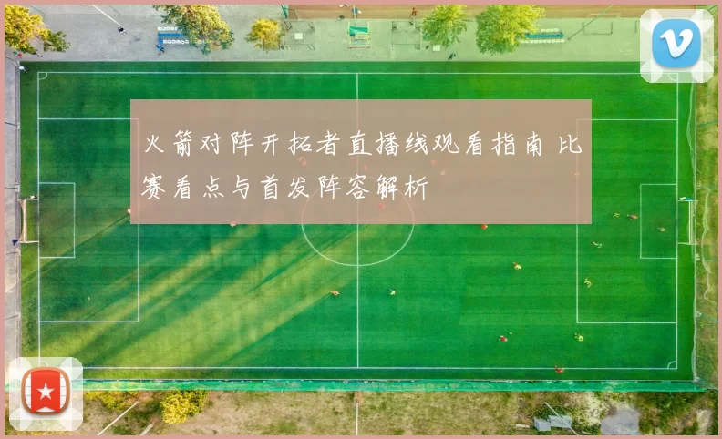 火箭对阵开拓者直播线观看指南 比赛看点与首发阵容解析