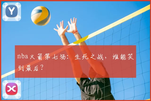 nba火箭第七场：生死之战，谁能笑到最后？