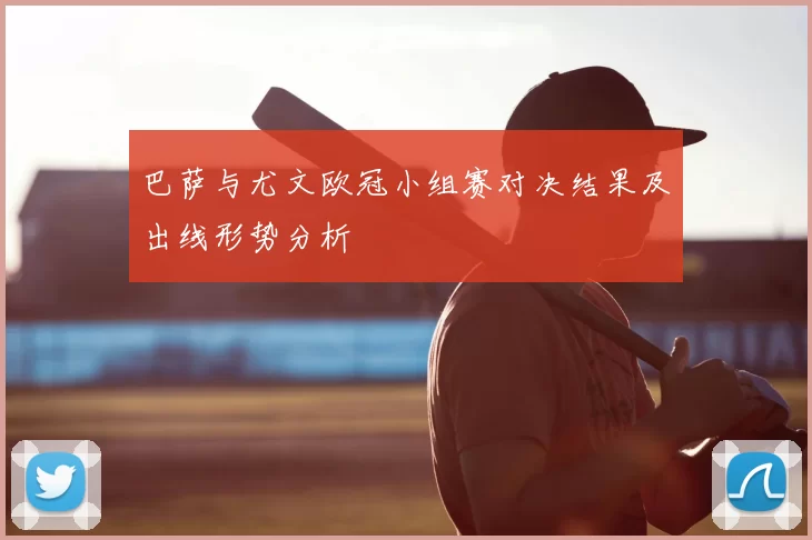 巴萨与尤文欧冠小组赛对决结果及出线形势分析