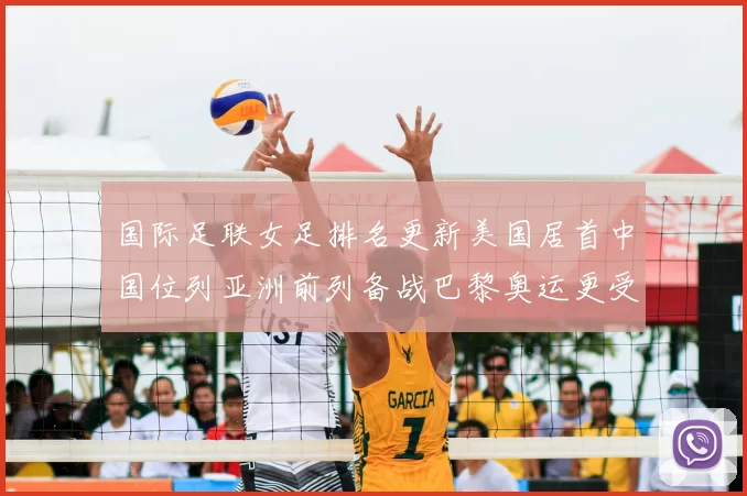 国际足联女足排名更新美国居首中国位列亚洲前列备战巴黎奥运更受关注