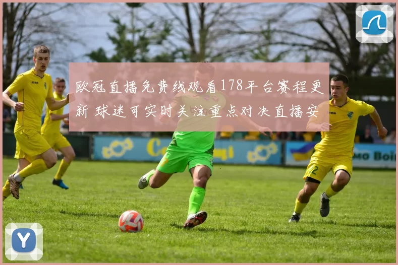 欧冠直播免费线观看178平台赛程更新 球迷可实时关注重点对决直播安排