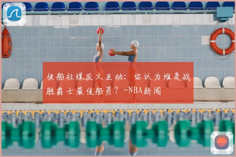 快船社媒发文互动：你认为谁是战胜爵士最佳船员？-NBA新闻