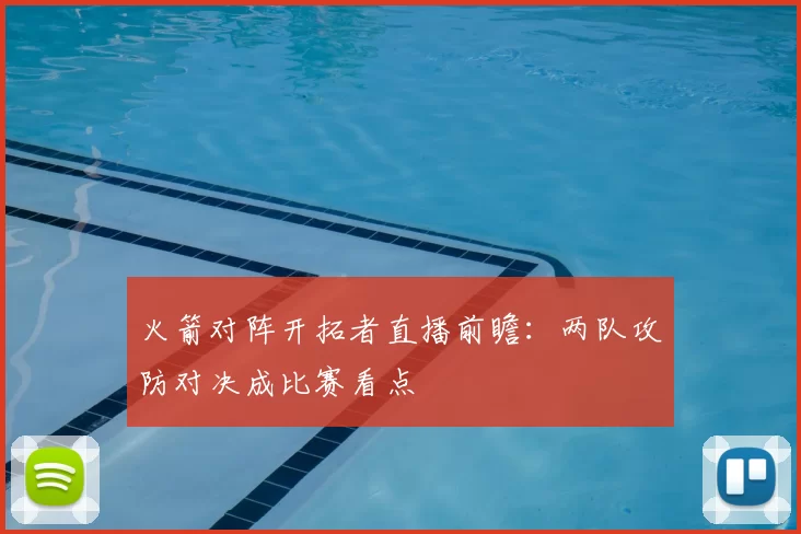 火箭对阵开拓者直播前瞻：两队攻防对决成比赛看点