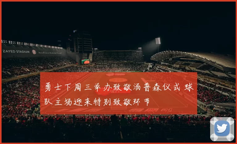 勇士下周三举办致敬汤普森仪式 球队主场迎来特别致敬环节