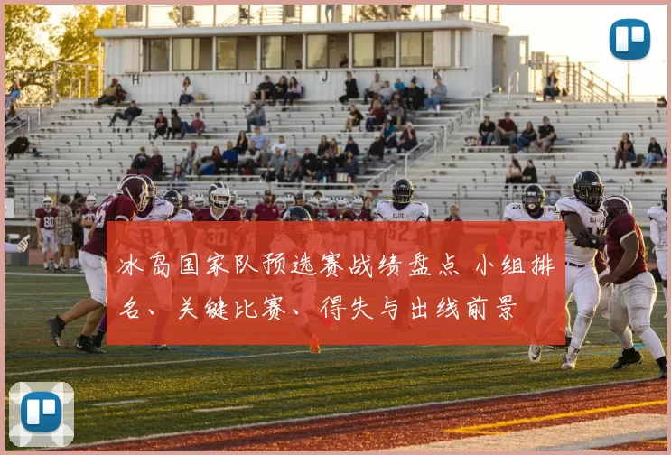 冰岛国家队预选赛战绩盘点 小组排名、关键比赛、得失与出线前景