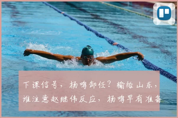 下课信号，杨鸣卸任？输给山东，谁注意赵继伟反应，杨鸣早有准备