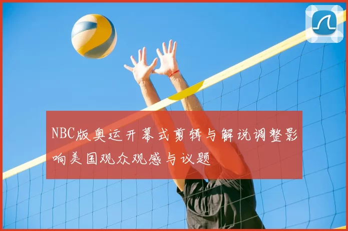 NBC版奥运开幕式剪辑与解说调整影响美国观众观感与议题