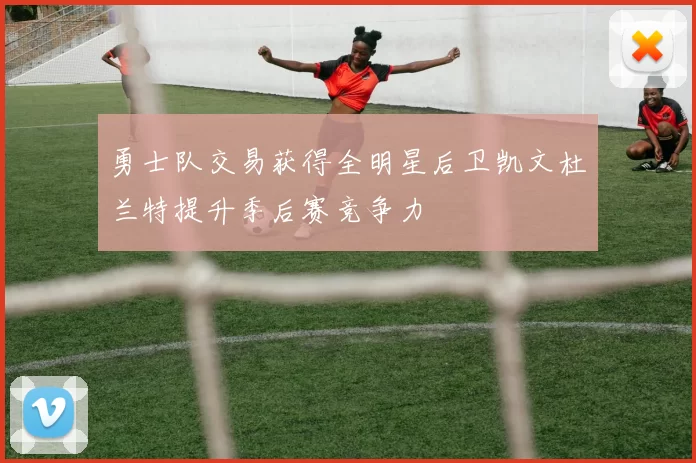 勇士队交易获得全明星后卫凯文杜兰特提升季后赛竞争力