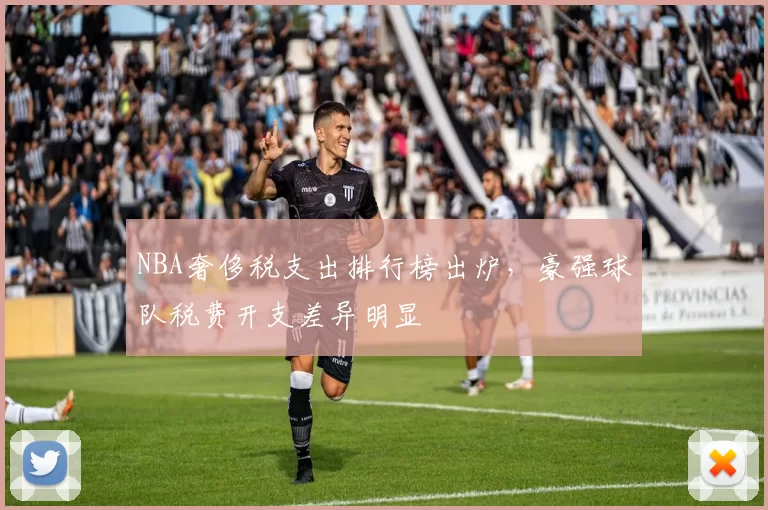 NBA奢侈税支出排行榜出炉,豪强球队税费开支差异明显
