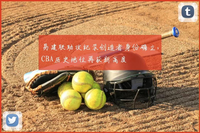 易建联助攻纪录创造者身份确立,CBA历史地位再获新高度