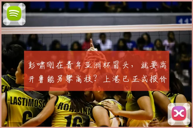 彭啸刚在青年亚洲杯冒头，就要离开鲁能另攀高枝？上港已正式报价_中卫_国足_洛佩斯