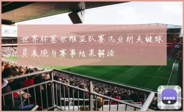 世界杯塞尔维亚队赛况分析关键球员表现与赛事结果解读