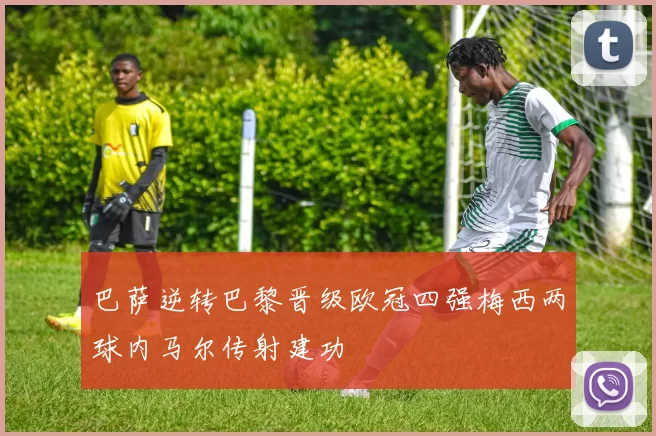 巴萨逆转巴黎晋级欧冠四强梅西两球内马尔传射建功