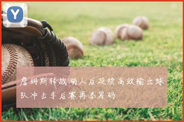 詹姆斯转战湖人后延续高效输出球队冲击季后赛再添筹码