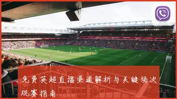 免费英超直播渠道解析与关键场次观赛指南