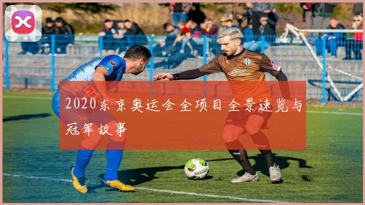 2020东京奥运会全项目全景速览与冠军故事