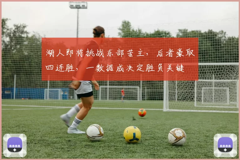 湖人即将挑战东部苦主，后者豪取四连胜，一数据成决定胜负关键