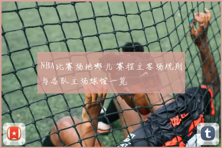 NBA比赛场地哪儿 赛程主客场规则与各队主场球馆一览