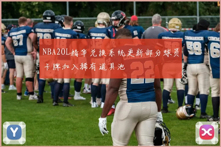 NBA2OL精华兑换系统更新部分球员卡牌加入稀有道具池