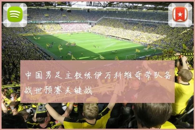 中国男足主教练伊万科维奇带队备战世预赛关键战