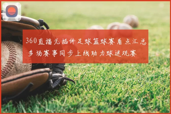 360直播无插件足球篮球赛看点汇总 多场赛事同步上线助力球迷观赛