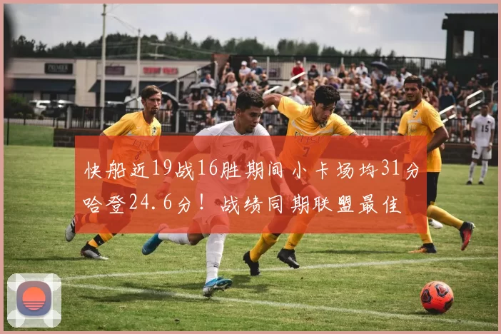 快船近19战16胜期间小卡场均31分哈登24.6分！战绩同期联盟最佳