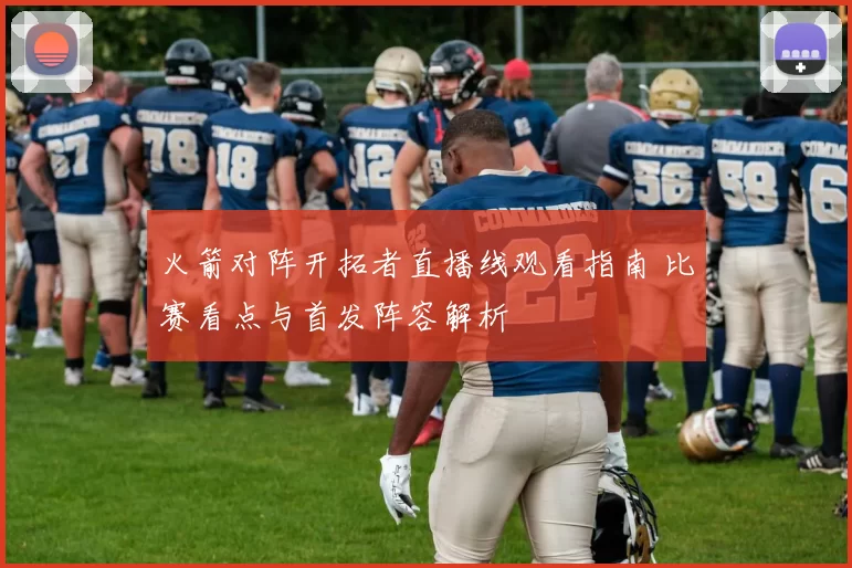 火箭对阵开拓者直播线观看指南 比赛看点与首发阵容解析