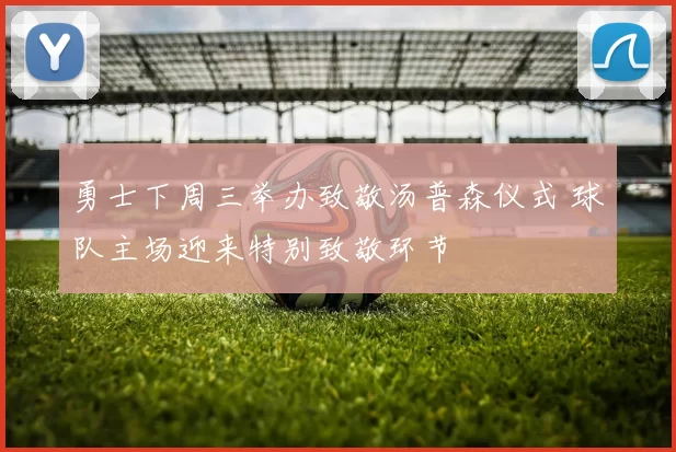 勇士下周三举办致敬汤普森仪式 球队主场迎来特别致敬环节