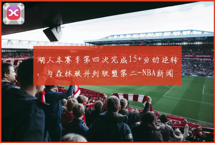 湖人本赛季第四次完成15+分的逆转，与森林狼并列联盟第二-NBA新闻