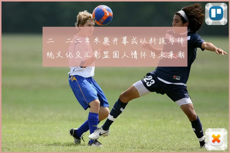 二〇二二年冬奥开幕式以科技与传统文化交汇彰显国人情怀与未来潮流