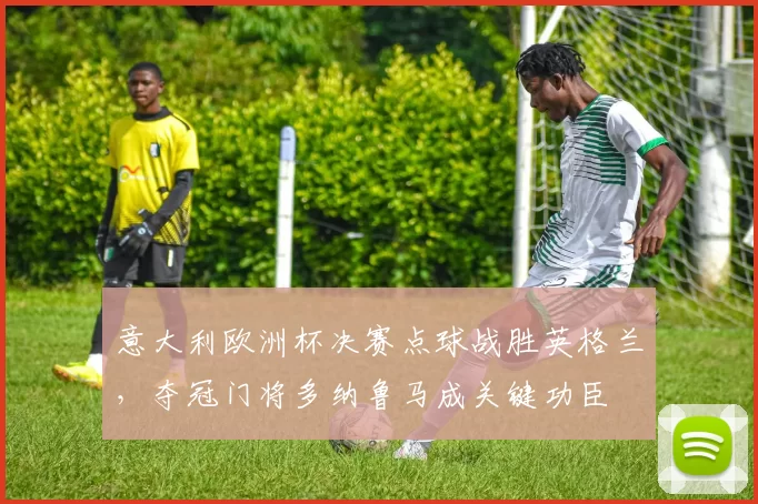 意大利欧洲杯决赛点球战胜英格兰,夺冠门将多纳鲁马成关键功臣