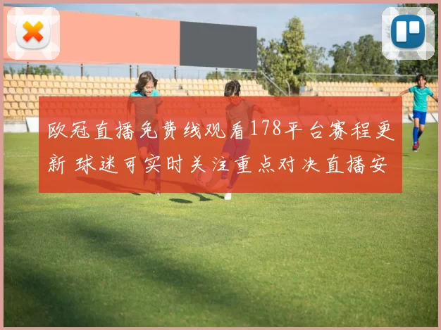欧冠直播免费线观看178平台赛程更新 球迷可实时关注重点对决直播安排