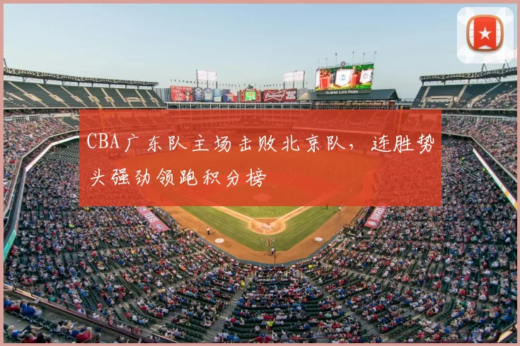 CBA广东队主场击败北京队,连胜势头强劲领跑积分榜