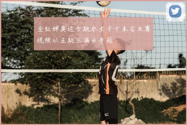 全红婵奥运会跳水女子十米台决赛视频以五跳三满分夺冠