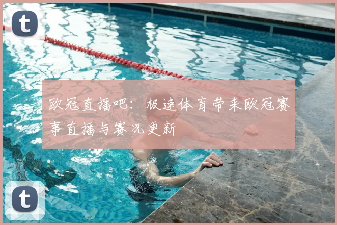 欧冠直播吧:极速体育带来欧冠赛事直播与赛况更新