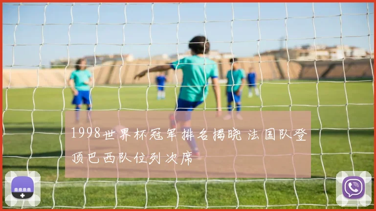 1998世界杯冠军排名揭晓 法国队登顶巴西队位列次席