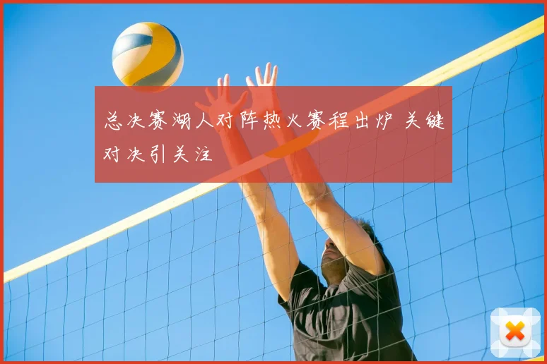 总决赛湖人对阵热火赛程出炉 关键对决引关注
