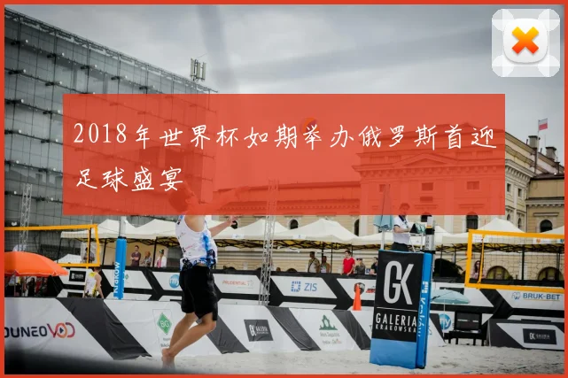 2018年世界杯如期举办俄罗斯首迎足球盛宴