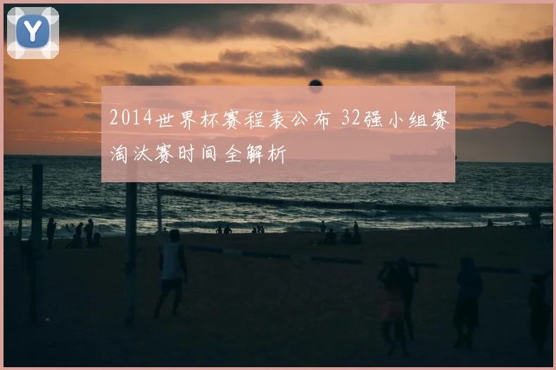 2014世界杯赛程表公布 32强小组赛淘汰赛时间全解析