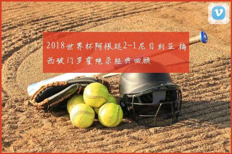 2018世界杯阿根廷2-1尼日利亚 梅西破门罗霍绝杀经典回顾