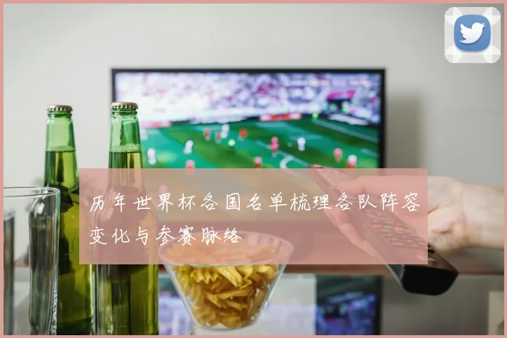 历年世界杯各国名单梳理各队阵容变化与参赛脉络